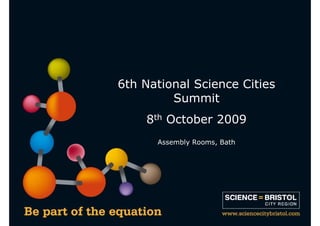 6th National Science Cities
         Summit
    8th October 2009
      Assembly Rooms, Bath
 