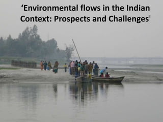 ‘Environmental flows in the Indian
Context: Prospects and Challenges'

 