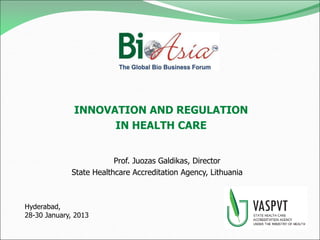 INNOVATION AND REGULATION
                    IN HEALTH CARE


                         Prof. Juozas Galdikas, Director
             State Healthcare Accreditation Agency, Lithuania



Hyderabad,
28-30 January, 2013
 