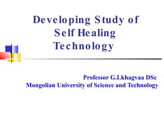 Developing Study of Self Healing Technology   Professor G.Lkhagvaa DSc  Mongolian University of Science and Technology 