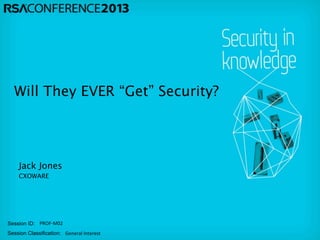 Session ID:
Session Classification:
PROF-­‐M02
General	
  Interest
Will They EVER “Get” Security?
CXOWARE
Jack Jones
 