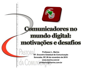 Professor L. Marins
16º. Encontro Estadual de Comunicação
Sorocaba, SP, 06 de novembro de 2010
www.marins.com.br
professor@marins.com.br
 