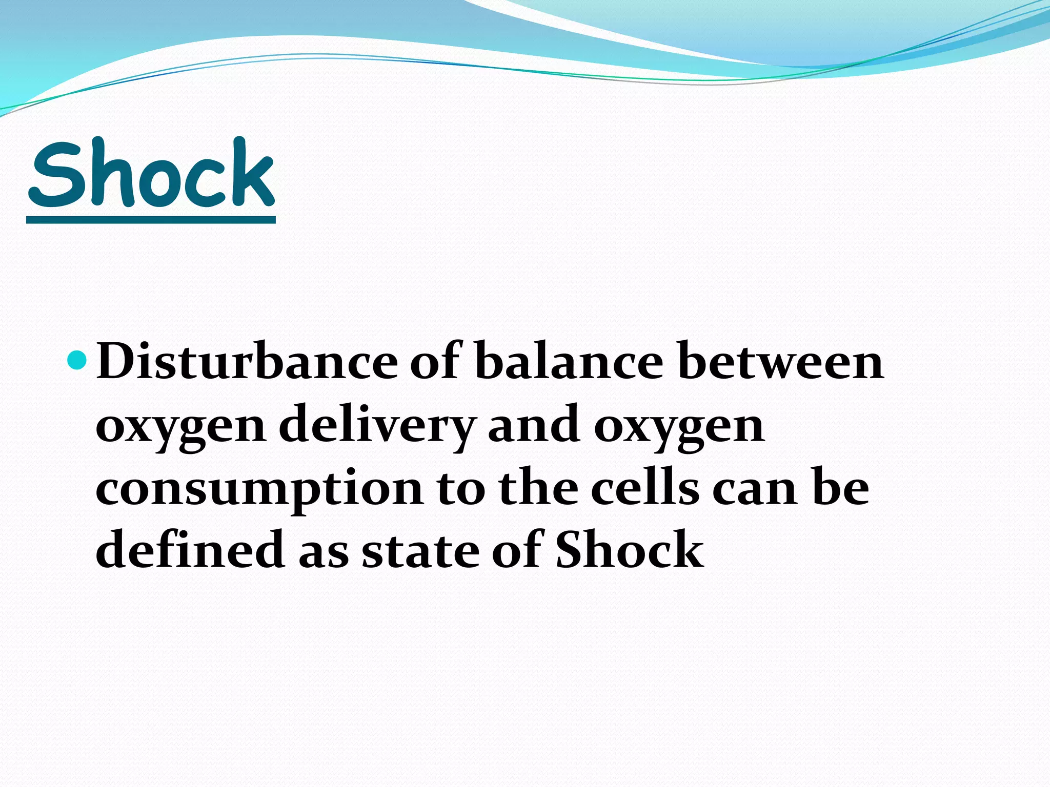 Shock
 Disturbance of balance between
 oxygen delivery and oxygen
 consumption to the cells can be
 defined as state of Shock
 