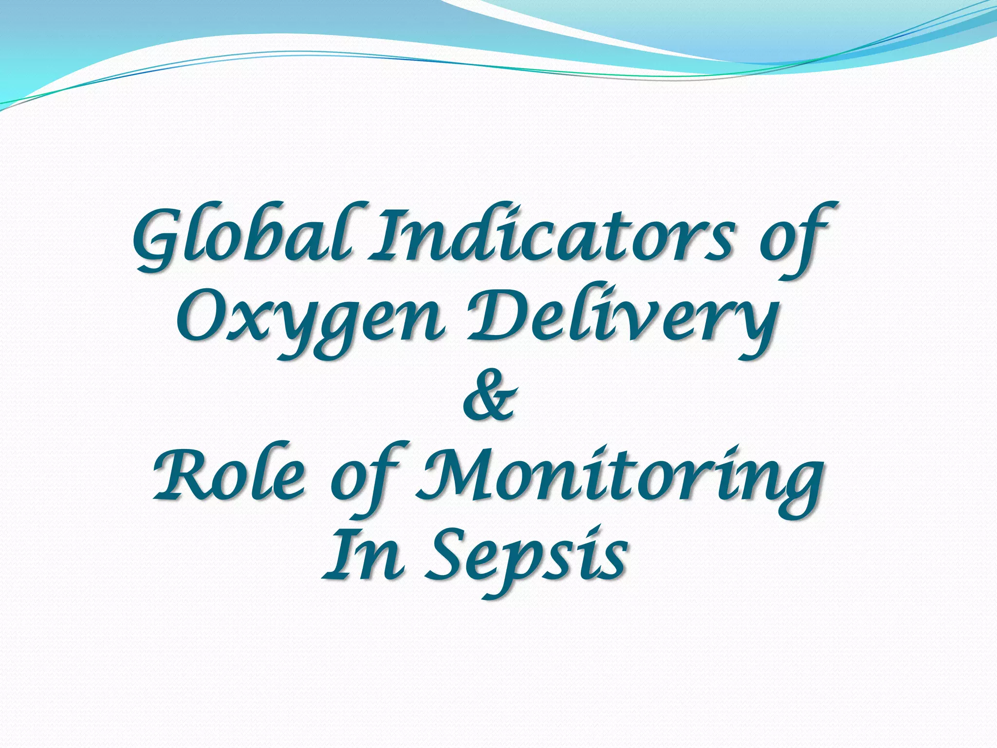 Global Indicators of
 Oxygen Delivery
         &
Role of Monitoring
     In Sepsis
 