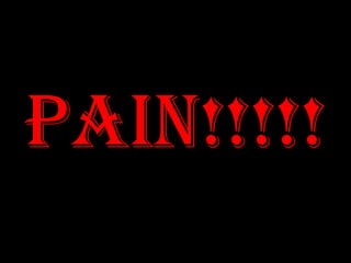 Pain!!!!!
 