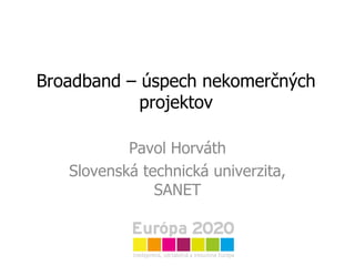 Broadband – úspech nekomerčných projektov Pavol Horváth Slovenská technická univerzita, SANET 