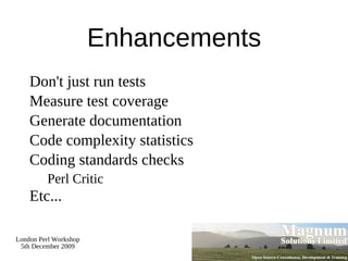 Simple Test Output $ prove -v test.t test.... 1..4 ok 1 - use My::Object; ok 2 ok 3 - The object isa My::Object ok 4 ok All tests successful. Files=1, Tests=4,  0 wallclock secs ( 0.02 usr  0.00 sys +  0.05 cusr  0.00 csys =  0.07 CPU) Result: PASS 