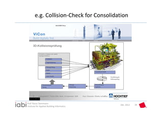 e.g. Collision‐Check for Consolidation




Prof. Rasso Steinmann 
                                             Okt. 2012   39
Institute for Applied Building Informatics
 