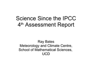 Science Since the IPCC 4 th  Assessment Report Ray Bates Meteorology and Climate Centre, School of Mathematical Sciences,  UCD 