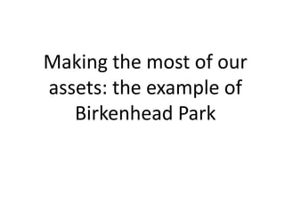 Making the most of our
assets: the example of
   Birkenhead Park
 