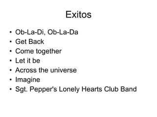 Exitos Ob-La-Di, Ob-La-Da Get Back Come together Let it be Across the universe Imagine Sgt. Pepper's Lonely Hearts Club Band