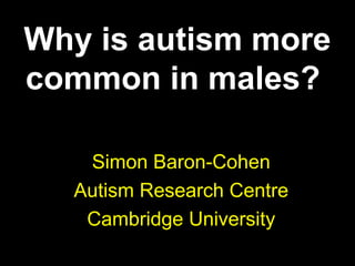 Why is autism more
common in males?

   Simon Baron-Cohen
  Autism Research Centre
   Cambridge University
 