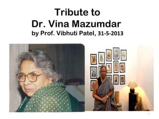 Tribute to
Dr. Vina Mazumdar
by Prof. Vibhuti Patel, 31-5-2013
1
 
