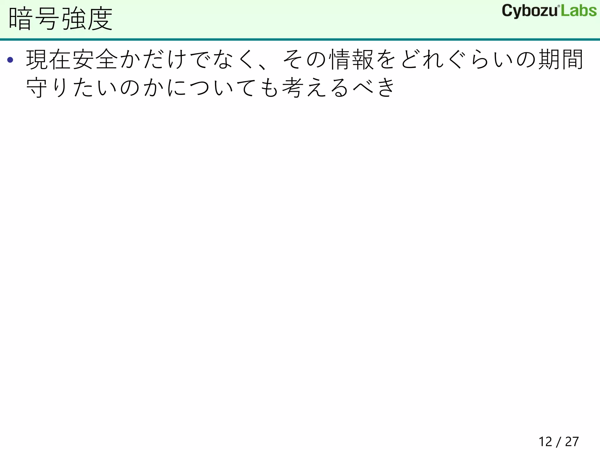 • 現在安全かだけでなく、その情報をどれぐらいの期間
守りたいのかについても考えるべき
暗号強度
12 / 27
 
