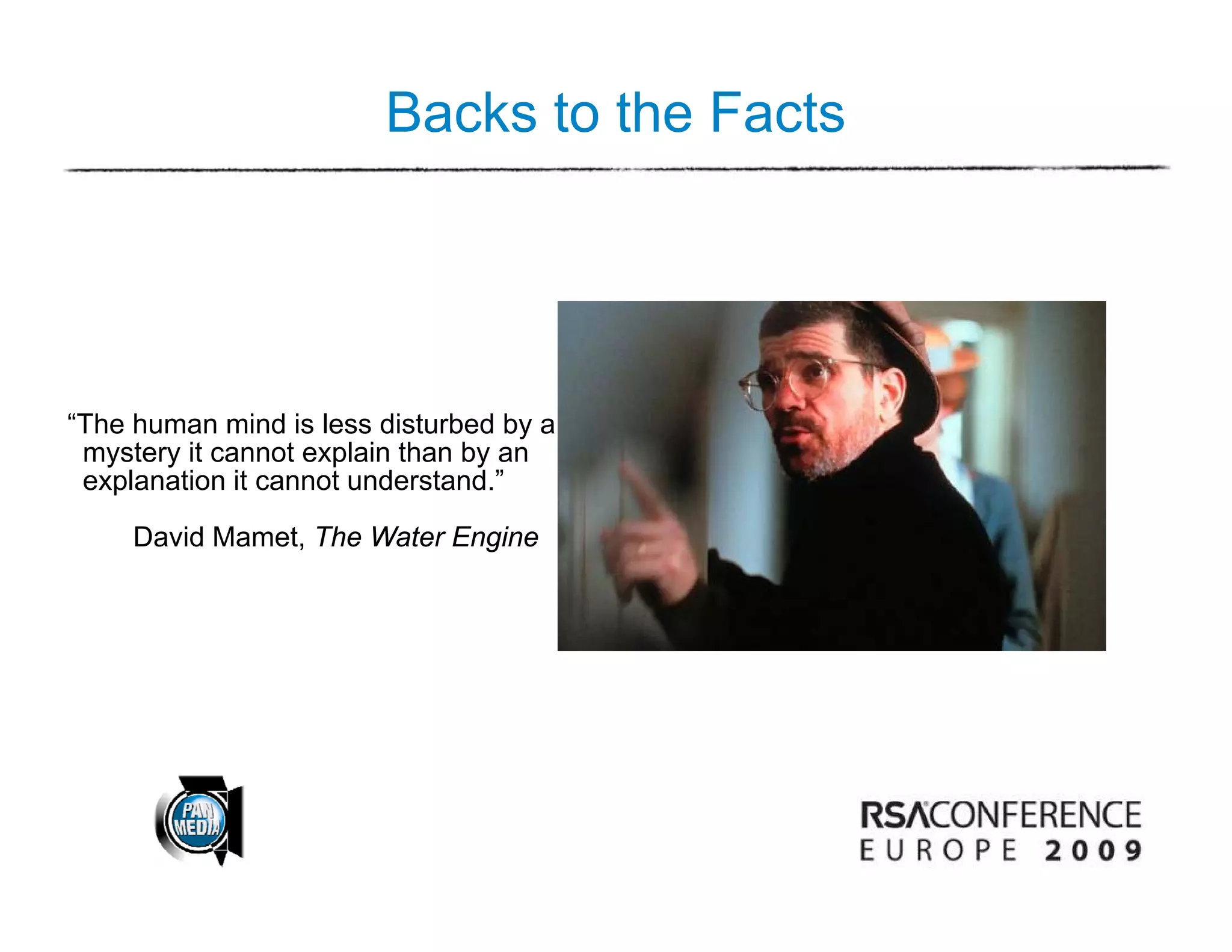 Backs to the Facts




“The h
“Th human mind is l
               i d i less di t b d b a
                          disturbed by
 mystery it cannot explain than by an
 explanation it cannot understand.”

     David Mamet The Water Engine
           Mamet,
 