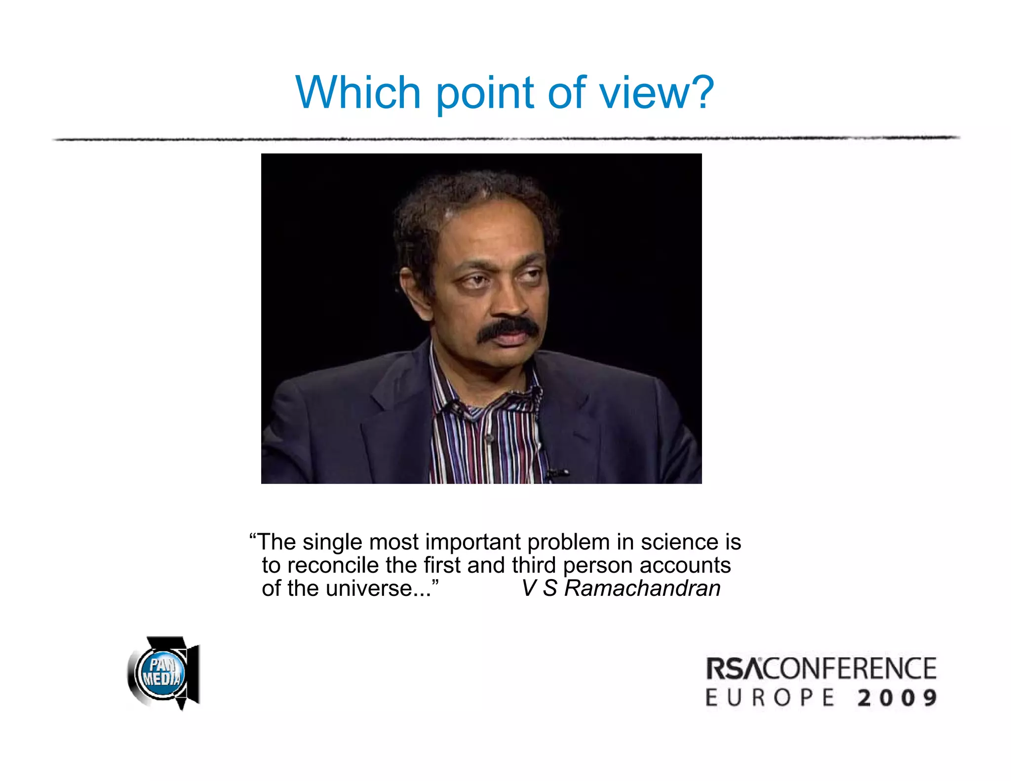 Which point of view?




“The single most important problem in science is
 to reconcile the first and third person accounts
 of the universe...”         V S Ramachandran
 