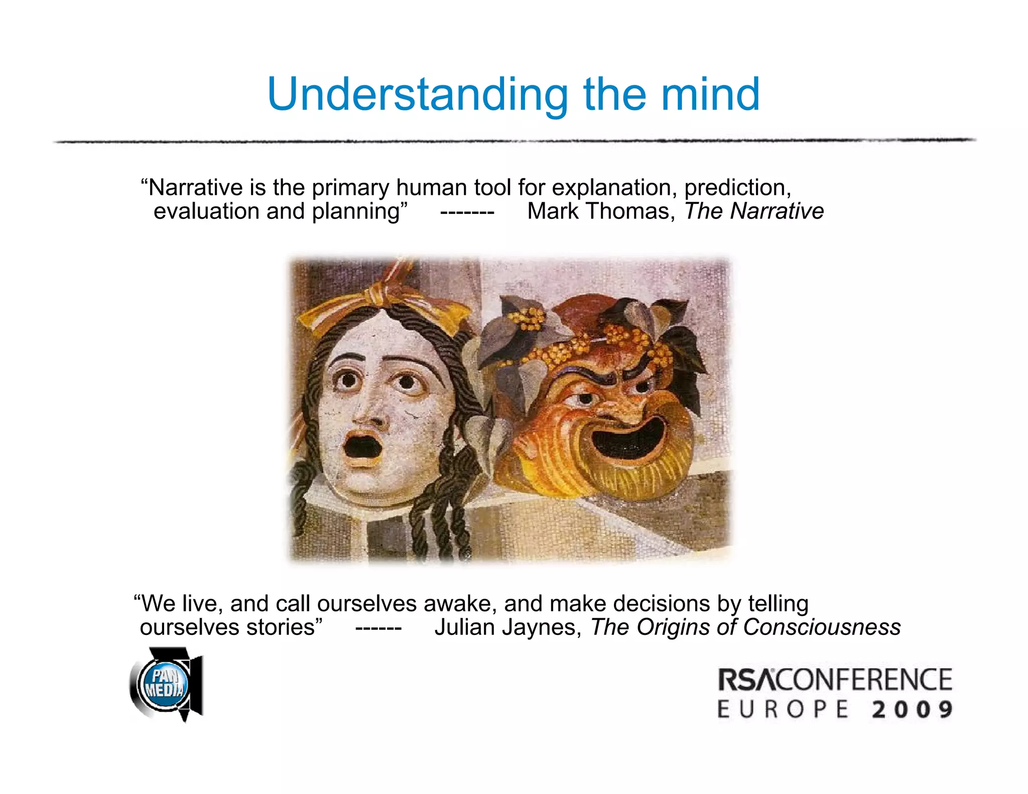 Understanding the mind
“Narrative is the primary human tool for explanation, prediction,
 evaluation and planning” ------- Mark Thomas, The Narrative Mind




“We live, and call ourselves awake, and make decisions by telling
 ourselves stories” ------ Julian Jaynes, The Origins of Consciousness
 