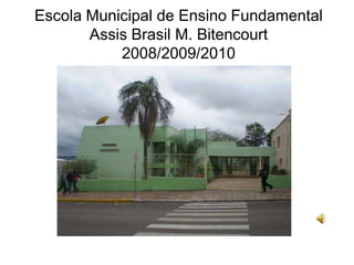 Escola Municipal de Ensino Fundamental
       Assis Brasil M. Bitencourt
           2008/2009/2010
 