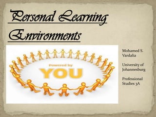 Personal Learning
Environments
Mohamed S.
Vardalia
University of
Johannesburg
Professional
Studies 3A
 