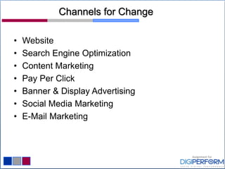 Channels for Change
• Website
• Search Engine Optimization
• Content Marketing
• Pay Per Click
• Banner & Display Advertising
• Social Media Marketing
• E-Mail Marketing
 