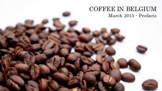 COFFEE IN BELGIUM
March 2015 - Profacts
 
