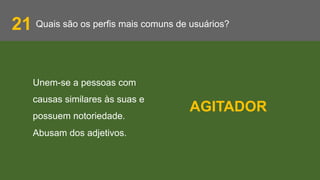 Quais são os perfis mais comuns de usuários?21
Unem-se a pessoas com
causas similares às suas e
possuem notoriedade.
Abusam dos adjetivos.
AGITADOR
 