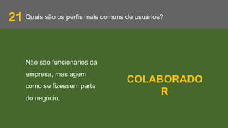 Quais são os perfis mais comuns de usuários?21
Não são funcionários da
empresa, mas agem
como se fizessem parte
do negócio.
COLABORADO
R
 