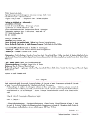 Ó2001. Ministério da Saúde.
É permitida a reprodução total ou parcial desta obra, desde que citada a fonte.
Série F. Comunicação e Educação em Saúde
Tiragem: 2.ª edição revista - 1.a reimpressão - 2003 - 100.000 exemplares
Elaboração, distribuição e informações:
MINISTÉRIO DA SAÚDE
Secretaria de Gestão do Trabalho e da Educação na Saúde
Departamento de Gestão da Educação na Saúde
Projeto de Profissionalização dos Trabalhadores da Área de Enfermagem
Esplanada dos Ministérios, bloco G, edifício sede, 7.ºandar, sala 733
CEP: 70058-900, Brasília - DF
Tel.: (61) 315 2993
Fundação Oswaldo Cruz
Presidente: Paulo Marchiori Buss
Diretor da Escola Nacional de Saúde Pública: Jorge Antonio Zepeda Bermudez
Diretor da Escola Politécnica de Saúde Joaquim Venâncio: André Paulo da Silva Malhão
Curso de Qualificação Profissional de Auxiliar de Enfermagem
Coordenação - PROFAE: Leila Bernarda Donato Göttems, Solange Baraldi
Coordenação - FIOCRUZ: Antonio Ivo de Carvalho
Colaboradores: Andréia Rodrigues Gonçalves Ayres, Anna Maria Chiesa, Estela Maura Padilha, Inah Maria de Queiroz, Júlia Ikeda Fortes,
Leila Bernarda Donato Göttems, Maria Regina Araújo Reicherte Pimentel, Marta de Fátima Lima Barbosa, Sandra Ferreira Gesto Bittar, Robson
Willis Torres
Capa e projeto gráfico: Carlota Rios, Adriana Costa e Silva
Editoração eletrônica: Carlota Rios, Ramon Carlos de Moraes
Ilustrações: Marcelo Tibúrcio e Maurício Veneza
Revisores de português e copidesque: Lilian Rose Ulup, Marcia Stella Pinheiro Wirth, Mônica Caminiti Ron-Ren, Napoleão Marcos de Aquino
Apoio: Abrasco
Impresso no Brasil/ Printed in Brazil
Ficha Catalográfica
Brasil. Ministério da Saúde. Secretaria de Gestão do Trabalho e da Educação na Saúde. Departamento de Gestão da Educação
na Saúde. Projeto de Profissionalização dos Trabalhadores da Área de Enfermagem.
Profissionalização de auxiliares de enfermagem: cadernos do aluno: saúde coletiva / Ministério da Saúde, Secretaria de
Gestão do Trabalho e da Educação na Saúde, Departamento de Gestão da Educação na Saúde, Projeto de Profissionalização
dos Trabalhadores da Área de Enfermagem. - 2. ed. rev., 1.a reimpr. - Brasília: Ministério da Saúde; Rio de Janeiro: Fiocruz,
2003.
140 p.: il. - (Série F. Comunicação e Educação em Saúde)
ISBN 85-334-0549-9
1. Educação Profissionalizante. 2. Auxiliares de Enfermagem. 3. Saúde Coletiva. I. Brasil. Ministério da Saúde. II. Brasil.
Secretaria de Gestão do Trabalho e da Educação na Saúde. Departamento de Gestão da Educação na Saúde. Projeto de
Profissionalização dos Trabalhadores da Área de Enfermagem. III. Título. IV. Série.
NLM WY 18.8
Catalogação na fonte - Editora MS
 