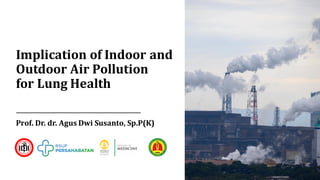 Implication of Indoor and
Outdoor Air Pollution
for Lung Health
Prof. Dr. dr. Agus Dwi Susanto, Sp.P(K)
 