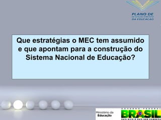 Que estratégias o MEC tem assumido
e que apontam para a construção do
Sistema Nacional de Educação?
 