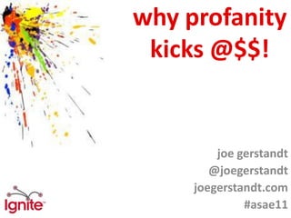 why profanity
 kicks @$$!


         joe gerstandt
        @joegerstandt
     joegerstandt.com
              #asae11
 