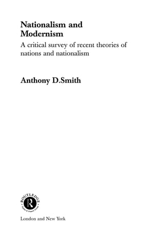 Nationalism and
Modernism
A critical survey of recent theories of
nations and nationalism
Anthony D.Smith
London and New York
 