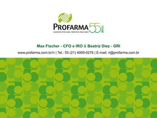 Max Fischer - CFO e IRO & Beatriz Diez - GRI
www.profarma.com.br/ri | Tel.: 55 (21) 4009-0276 | E-mail: ri@profarma.com.br
 