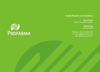 Max Fischer   Diretor Financeiro e de RI   Beatriz Diez Gerente de RI   Telefone.: 55 (21) 4009 0276 E-mail: ri@profarma.com.br www.profarma.com.br/ri   Contato Relações com Investidores 