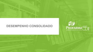 Max Fischer - CFO & IRO | Beatriz Diez - IR Manager
www.profarma.com.br/ir | Tel.: 55 (21) 4009-0276 | E-mail: ri@profarma.com.br
DESEMPENHO CONSOLIDADO
 