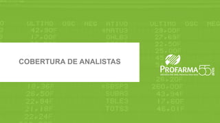 Max Fischer - CFO & IRO | Beatriz Diez - IR Manager
www.profarma.com.br/ir | Tel.: 55 (21) 4009-0276 | E-mail: ri@profarma.com.br
ANALYST COVERAGECOBERTURA DE ANALISTAS
 