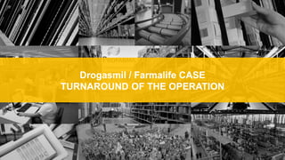 Drogasmil / Farmalife CASE
TURNAROUND OF THE OPERATION
 