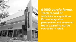 d1000 varejo farma.
Track record of
success in acquisitions.
Proven integration
processes and seasoned
team Learning curve
overcome in retail.
 