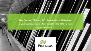 Max Fischer - CFO and IRO | Beatriz Diez – IR Manager
www.profarma.com.br/ir | Tel.: +55 (21) 4009-0276 | E-mail:
ri@profarma.com.br
 