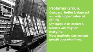 Profarma Group.
Company better balanced
and with higher rates of
return.
Synergies to be captured.
Markets with higher
margins.
New markets with multiple
growth opportunities.
 