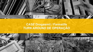CASE Drogasmil / Farmalife
TURN AROUND DE OPERAÇÃO
 
