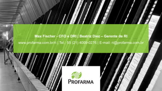 Max Fischer - CFO e DRI | Beatriz Diez – Gerente de RI
www.profarma.com.br/ri | Tel.: 55 (21) 4009-0276 | E-mail: ri@profarma.com.br
 