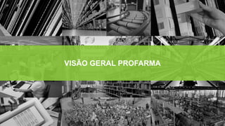 VISÃO GERAL PROFARMA
 