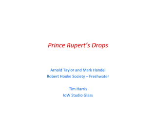 Prince Rupert’s Drops
Arnold Taylor and Mark Handel
Robert Hooke Society – Freshwater
Tim Harris
IoW Studio Glass
 