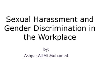 Sexual Harassment and
Gender Discrimination in
the Workplace
by:
Ashgar Ali Ali Mohamed
 