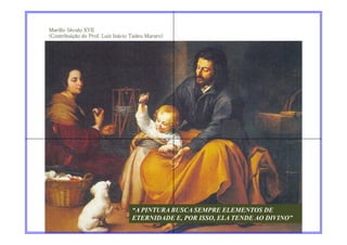 Murillo Século XVII
(Contribuição do Prof. Luiz Inácio Tadeu Muraro)




                                   “A PINTURA BUSCA SEMPRE ELEMENTOS DE
                                   ETERNIDADE E, POR ISSO, ELA TENDE AO DIVINO”
 