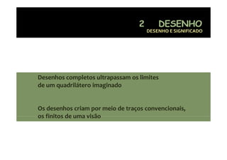 DESENHO E SIGNIFICADO 




Desenhos completos ultrapassam os limites 
              p          p
de um quadrilátero imaginado


Os desenhos criam por meio de traços convencionais, 
os finitos de uma visão
 