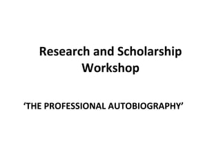 Research and Scholarship Workshop ‘ THE PROFESSIONAL AUTOBIOGRAPHY ’ 