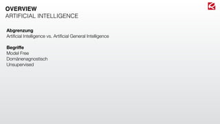 Abgrenzung
Artiﬁcial Intelligence vs. Artiﬁcial General Intelligence
Begriﬀe
Model Free
Domänenagnostisch
Unsupervised
OVERVIEW
ARTIFICIAL INTELLIGENCE
 