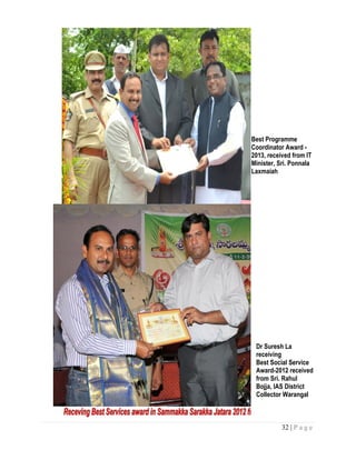 32 | P a g e
Best Programme
Coordinator Award -
2013, received from IT
Minister, Sri. Ponnala
Laxmaiah
Dr Suresh La
receiving
Best Social Service
Award-2012 received
from Sri. Rahul
Bojja, IAS District
Collector Warangal
 